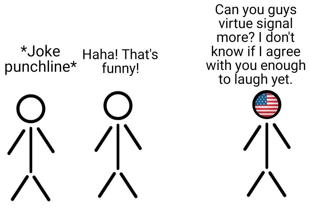 Stick figure 1: "*joke punchline*" Stick figure 2: "Haha! That's funny!" Stick figure with U.S. flag for a face: "Can you guys virtue signal more? I don't know if I agree with you enough to laugh yet."